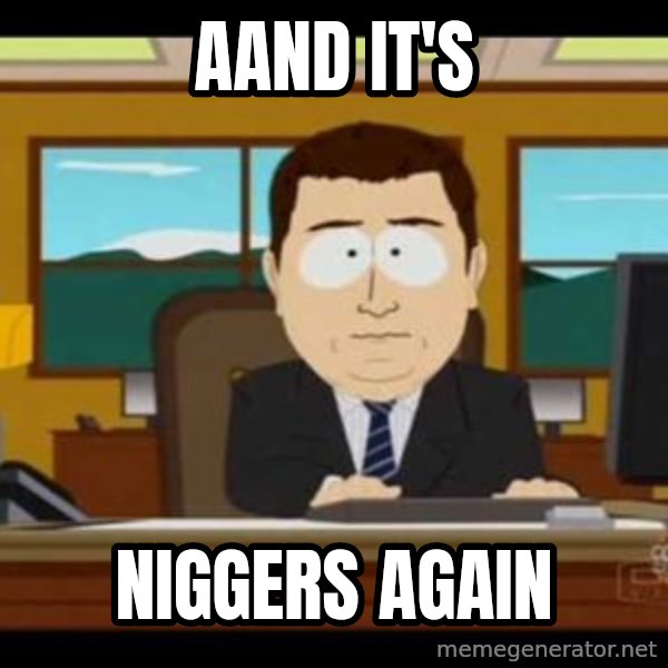 south park aand it's gone meme: Aand It's / NIGGERS AGAIN
