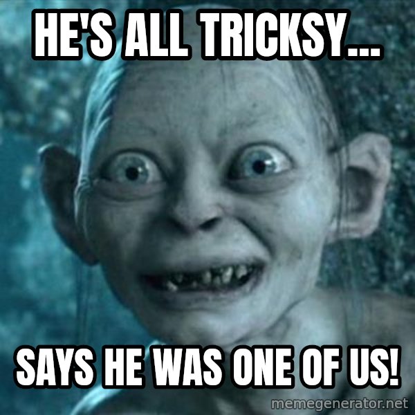 My Precious Gollum meme: He's all tricksy... / Says he was one of us!