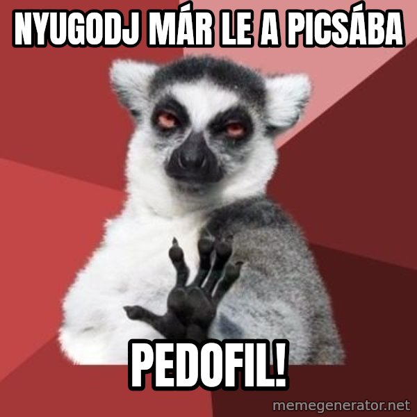 mindenki nyugodjon le a picsába meme: Nyugodj már le a picsába / pedofil!