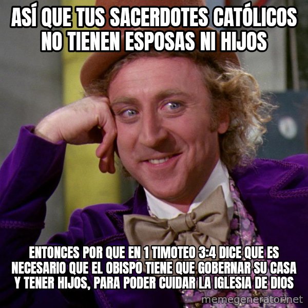Willy Wonka meme: Así que tus sacerdotes católicos no tienen esposas ni hijos / Entonces por que en 1 timoteo 3:4 dice que es necesario que el obispo tiene que gobernar su casa y tener hijos, para poder cuidar la iglesia de Dios