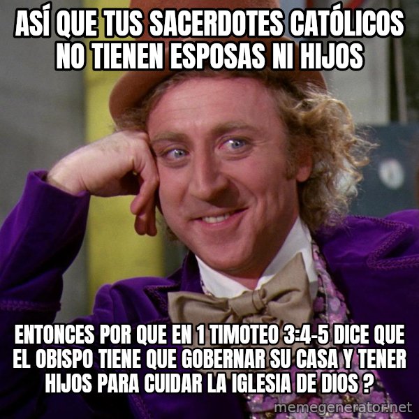 Willy Wonka meme: Así que tus sacerdotes católicos no tienen esposas ni hijos / Entonces por que en 1 timoteo 3:4-5 dice que el obispo tiene que gobernar su casa y tener hijos para cuidar la iglesia de Dios ?