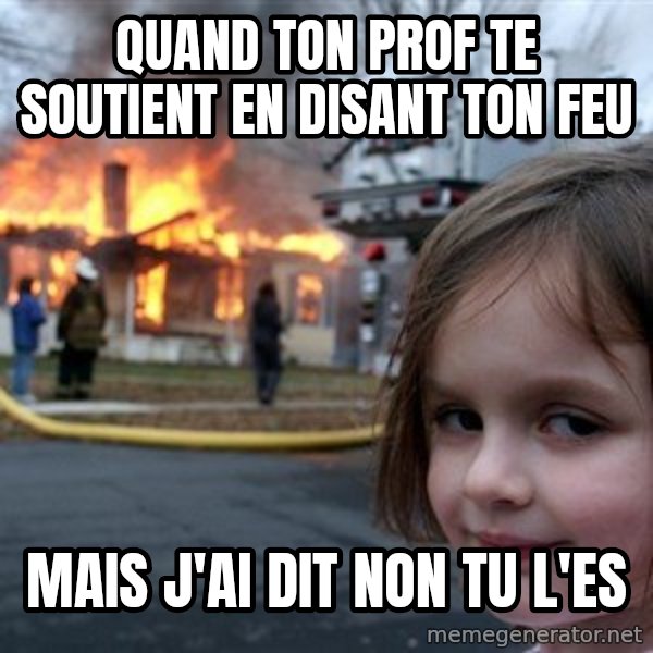 Disaster Girl meme: quand ton prof te soutient en disant ton feu / mais j'ai dit non tu l'es