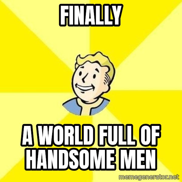 Fallout 3 meme: Finally / a world full of handsome men