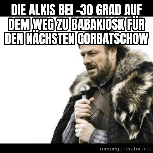 Winter is Coming meme: Die Alkis bei -30 Grad auf dem Weg zu Babakiosk für den nächsten Gorbatschow