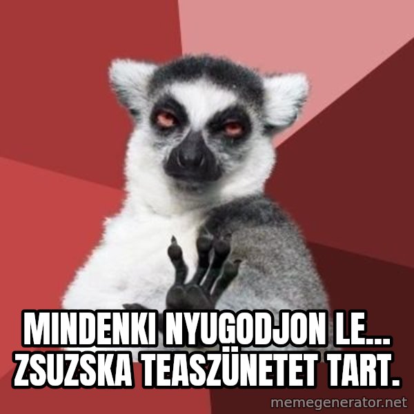 mindenki nyugodjon le a picsába meme: Mindenki nyugodjon le... Zsuzska teaszünetet tart.