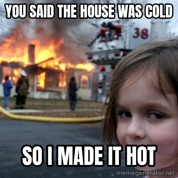 Disaster Girl meme: you said the house was cold / so i made it hot