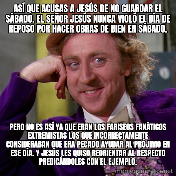 Willy Wonka meme: Así que acusas a Jesús de no guardar el sábado.  El Señor Jesús nunca violó el Día de reposo por hacer obras de bien en sábado. / Pero no es así ya que eran los fariseos fanáticos extremistas los que incorrectamente consideraban que era pecado ayudar al prójimo en ese día.                   Y Jesús les quiso reorientar al respecto predicándoles con el ejemplo.