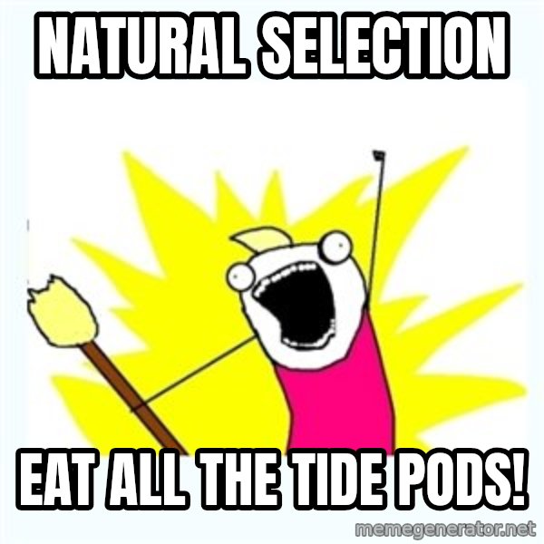 All the things meme: Natural Selection / Eat all the tide pods!