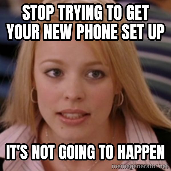 mean girls meme: stop trying to get your new phone set up / it's not going to happen