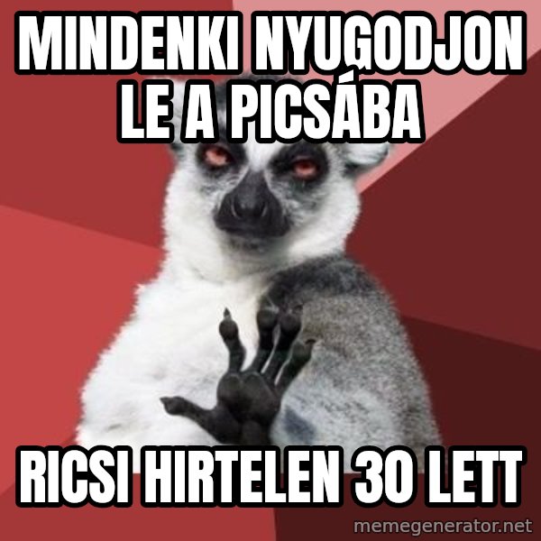mindenki nyugodjon le a picsába meme: Mindenki nyugodjon le a picsába / Ricsi hirtelen 30 lett