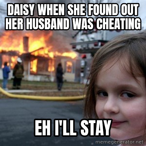 Disaster Girl meme: Daisy when she found out her husband was cheating / Eh i'll stay