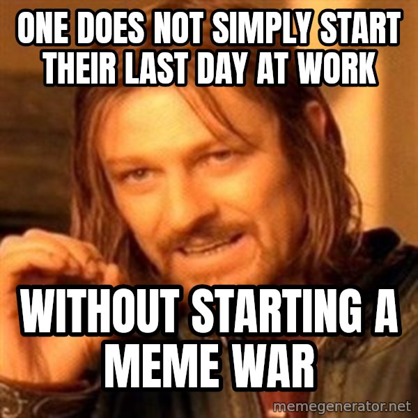 One Does Not Simply meme: One does not simply start their last day at work / without starting a meme war
