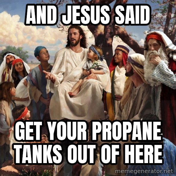 storytime jesus meme: And Jesus said / get your propane tanks out of here