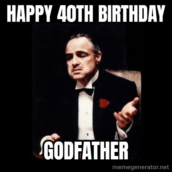 The Godfather meme: Happy 40th birthday / Godfather