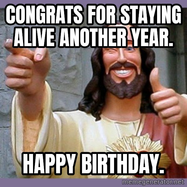 buddy jesus meme: Congrats for staying alive another year. / Happy birthday.