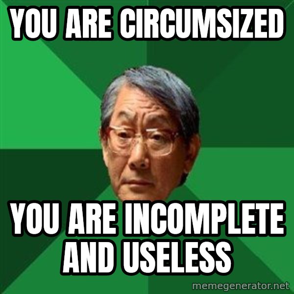 High Expectations Asian Father meme: you are circumsized / you are incomplete and useless