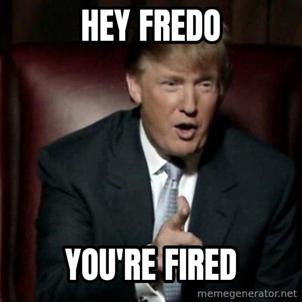 Donald Trump meme: Hey Fredo / You're fired