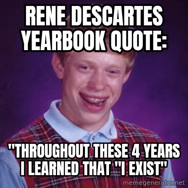 Bad Luck Brian meme: Rene Descartes yearbook quote: / "Throughout these 4 years I learned that "I exist"