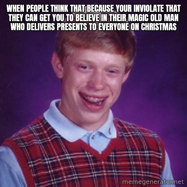 Bad Luck Brian meme: When people think that because your inviolate that they can get you to believe in their magic old man who delivers presents to everyone on Christmas