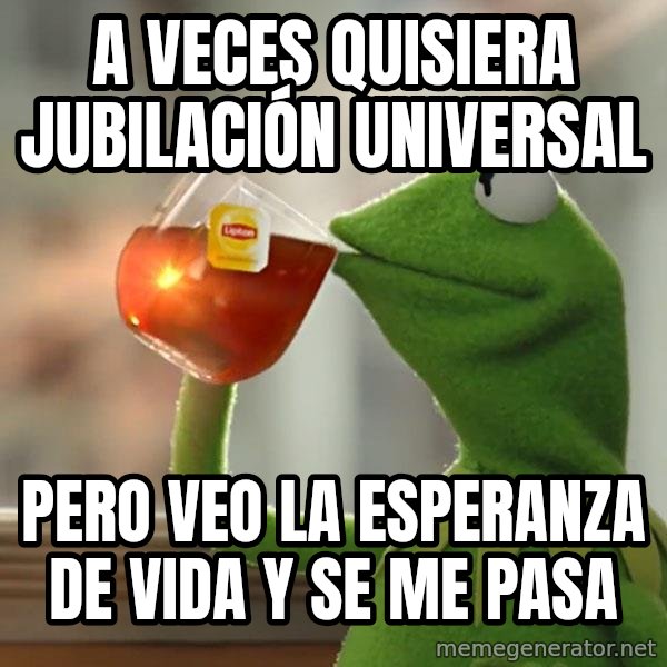 Kermit The Frog Drinking Tea meme: A veces quisiera jubilación universal / Pero veo la esperanza de vida y se me pasa