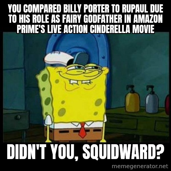 Don't you, Squidward? meme: You compared Billy Porter to Rupaul due to his role as Fairy Godfather in Amazon Prime's live action Cinderella movie / Didn't you, Squidward?