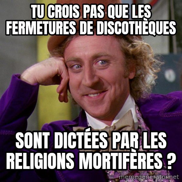 Willy Wonka meme: Tu crois pas que les fermetures de discothèques / Sont dictées par les religions mortifères ?