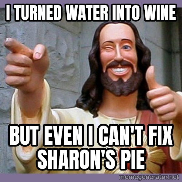 buddy jesus meme: I turned water into wine / But even I can't fix Sharon's pie