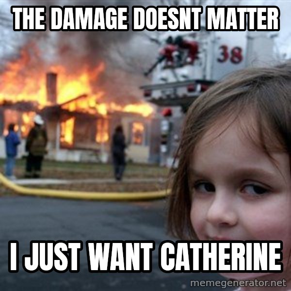 Disaster Girl meme: the damage doesnt matter / I just want Catherine