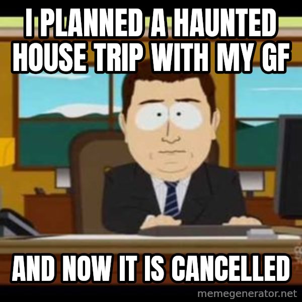 south park aand it's gone meme: I planned a haunted house trip with my gf / And now it is cancelled