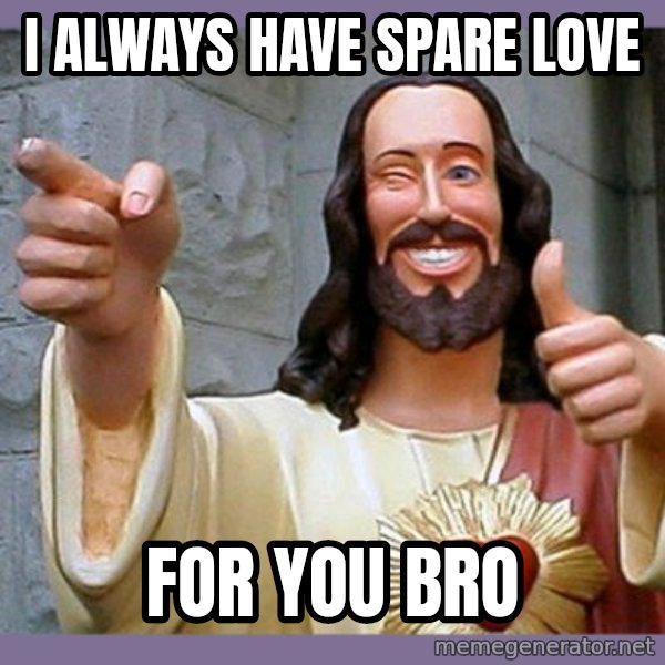 buddy jesus meme: I always have spare love / for you bro
