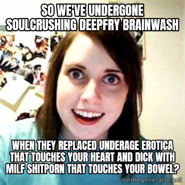 Overly Attached Girlfriend meme: so we've undergone soulcrushing deepfry brainwash / when they replaced underage erotica that touches your heart and dick with milf shitporn that touches your bowel?