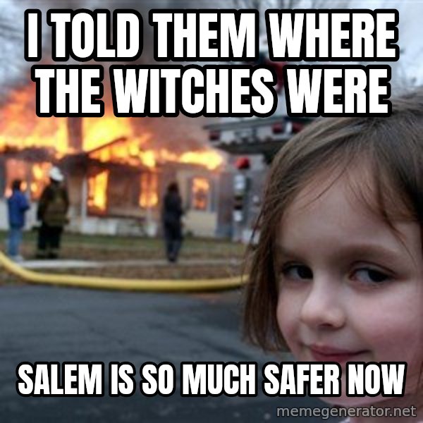 Disaster Girl meme: i told them where the witches were / salem is so much safer now