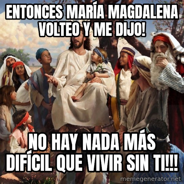 storytime jesus meme: Entonces María Magdalena volteo y me dijo! / No hay nada más difícil que vivir sin ti!!!
