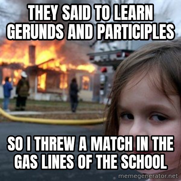 Disaster Girl meme: They said to learn gerunds and participles / So I threw a match in the gas lines of the school