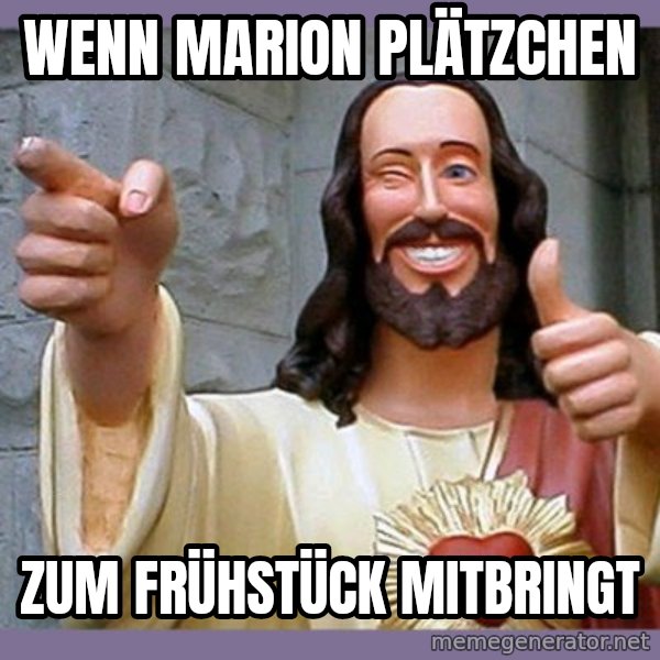 buddy jesus meme: Wenn Marion Plätzchen / zum Frühstück mitbringt