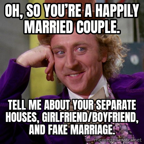 Willy Wonka meme: Oh, so you’re a happily married couple. / Tell me about your separate houses, girlfriend/boyfriend, and fake marriage.