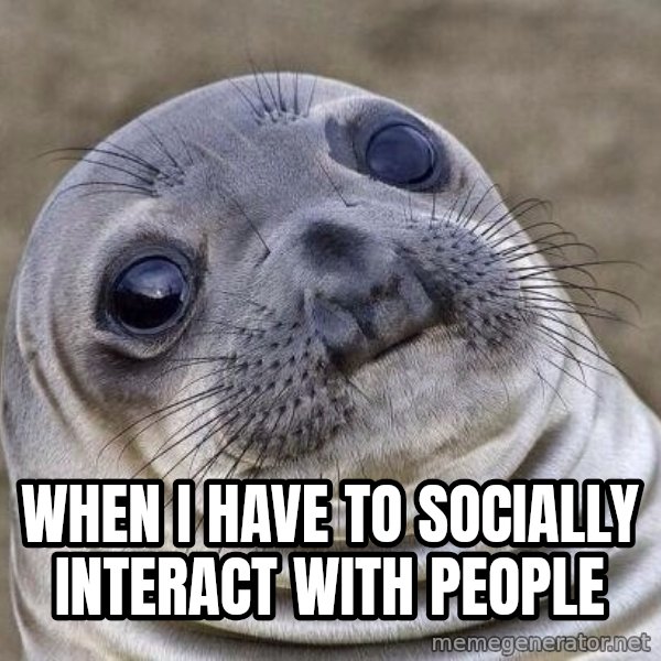 Awkward Seal meme: When I have to socially interact with people