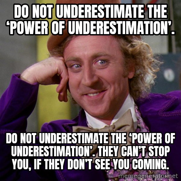Willy Wonka meme: Do not underestimate the ‘power of underestimation’. / Do not underestimate the ‘power of underestimation’. They can’t stop you, if they don’t see you coming.