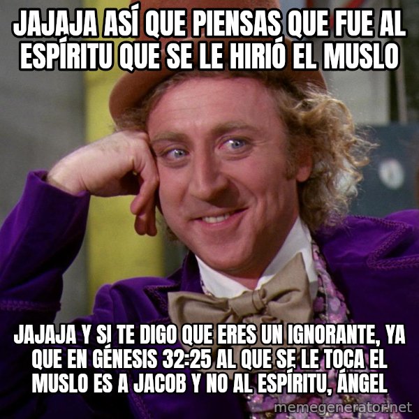 Willy Wonka meme: Jajaja así que piensas que fue al espíritu que se le hirió el muslo / Jajaja y si te digo que eres un ignorante, ya que en génesis 32:25 al que se le toca el muslo es a Jacob y no al espíritu, Ángel