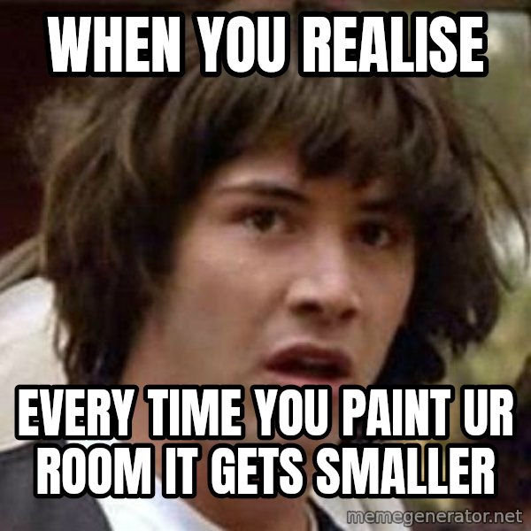 Conspiracy Keanu meme: when you realise / every time you paint ur room it gets smaller