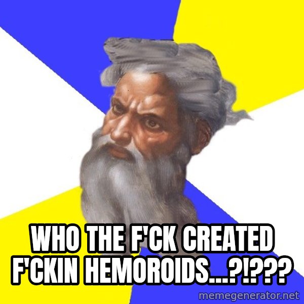 God meme: Who the f'ck created f'ckin hemoroids...?!???