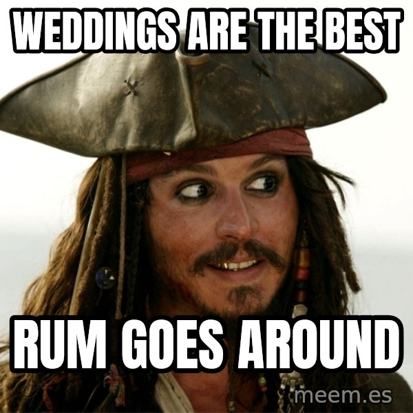 Jack.Sparrow. meme: Weddings are the best / Rum goes around