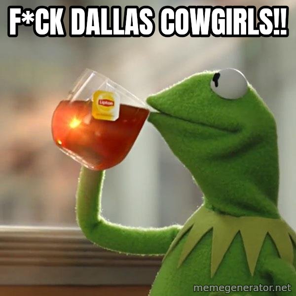 Kermit The Frog Drinking Tea meme: F*CK Dallas Cowgirls!!