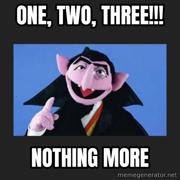 The Count from Sesame Street meme: one, two, THREE!!! / nothing more