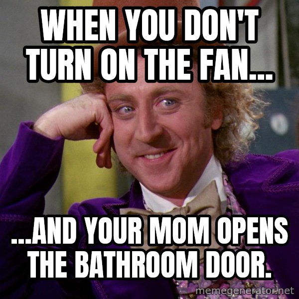Willy Wonka meme: when you don't turn on the fan... / ...and your mom opens the bathroom door.
