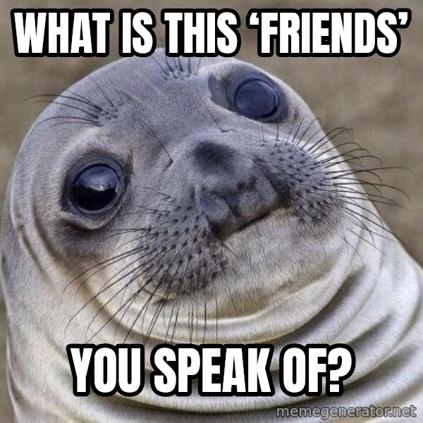 Awkward Seal meme: What is this ‘friends’ / You speak of?