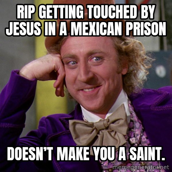 Willy Wonka meme: Rip getting touched by Jesus in a Mexican prison / Doesn’t make you a saint.
