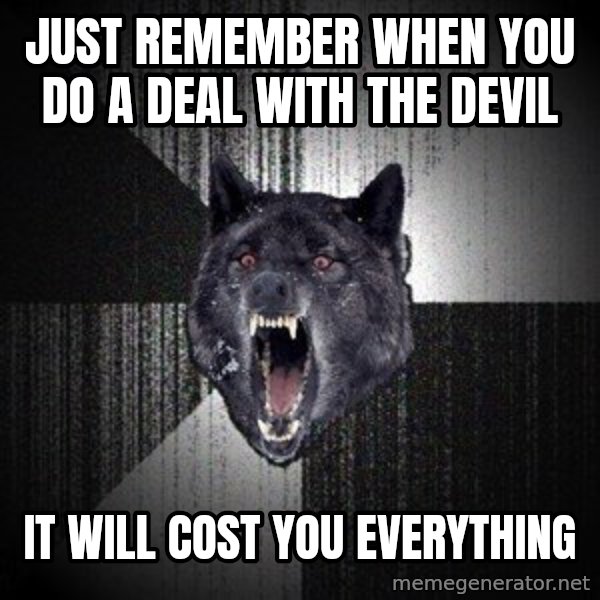 Insanity Wolf meme: just remember when you do a deal with the devil / It will cost you everything