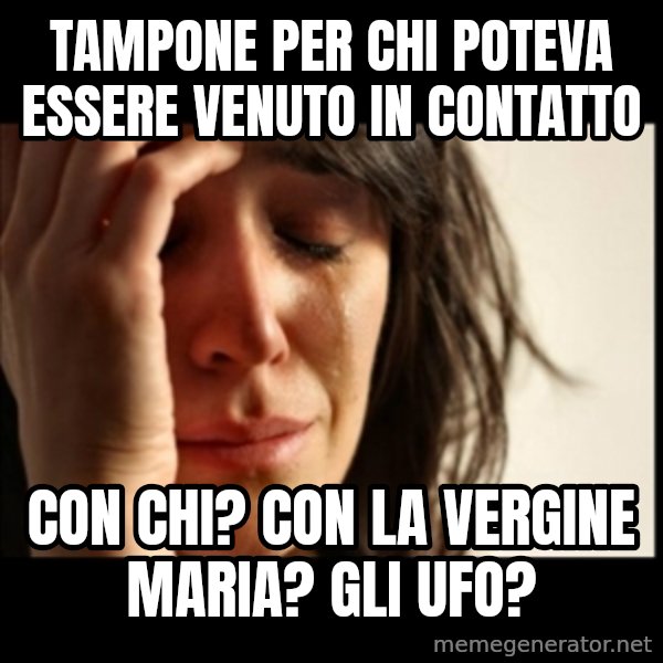 First World Problems meme: tampone per chi poteva essere venuto in contatto / con chi? con la Vergine Maria? Gli UFO?