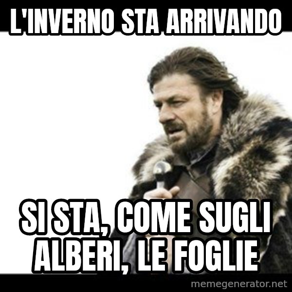 Winter is Coming meme: L'inverno sta arrivando / si sta, come sugli alberi, le foglie